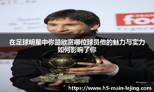 在足球明星中你最欣赏哪位球员他的魅力与实力如何影响了你